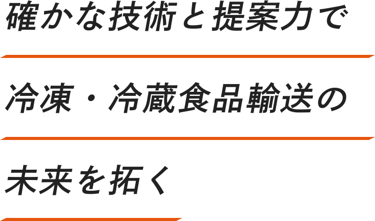 確かな技術と提案力で冷凍・冷蔵食品輸送の未来を拓く